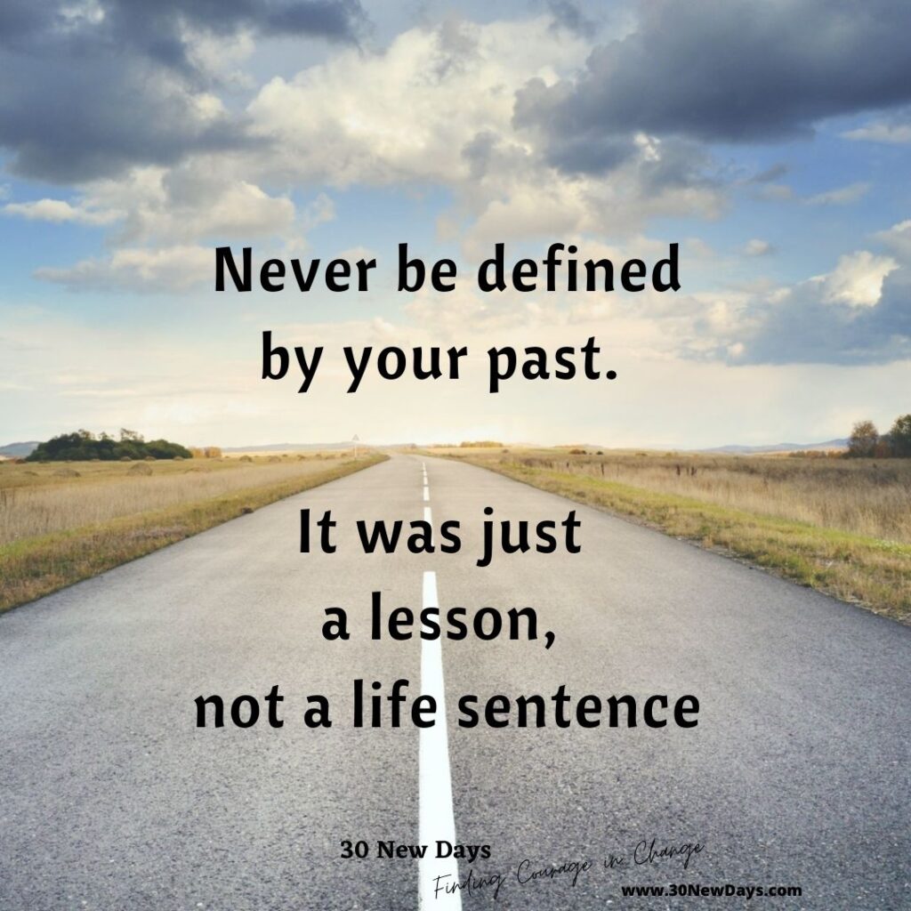 Never be defined by your past. It was just a lesson, not a life sentence