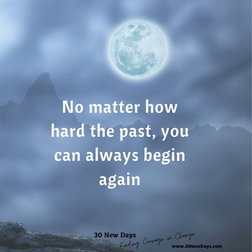 No matter how hard the past, you can always begin again