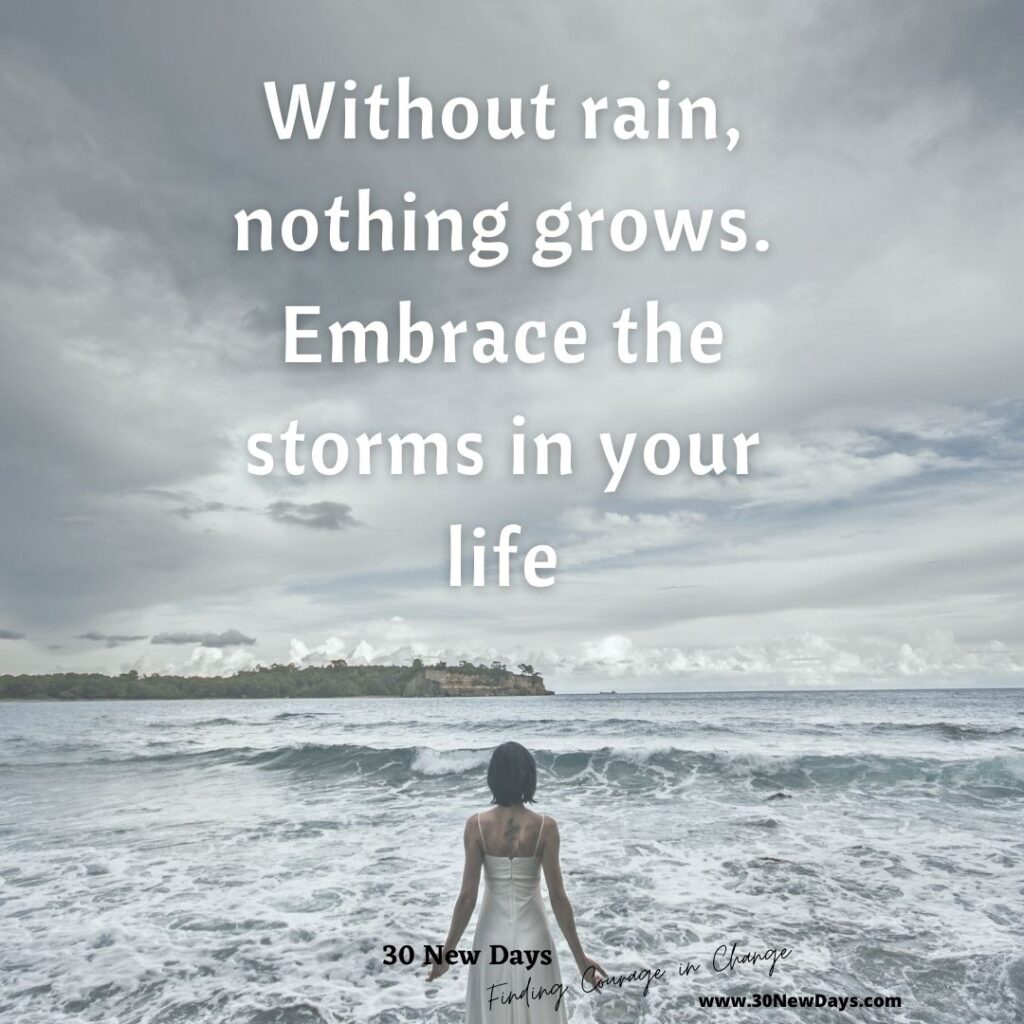 Without rain, nothing grows. Embrace the storms in your life