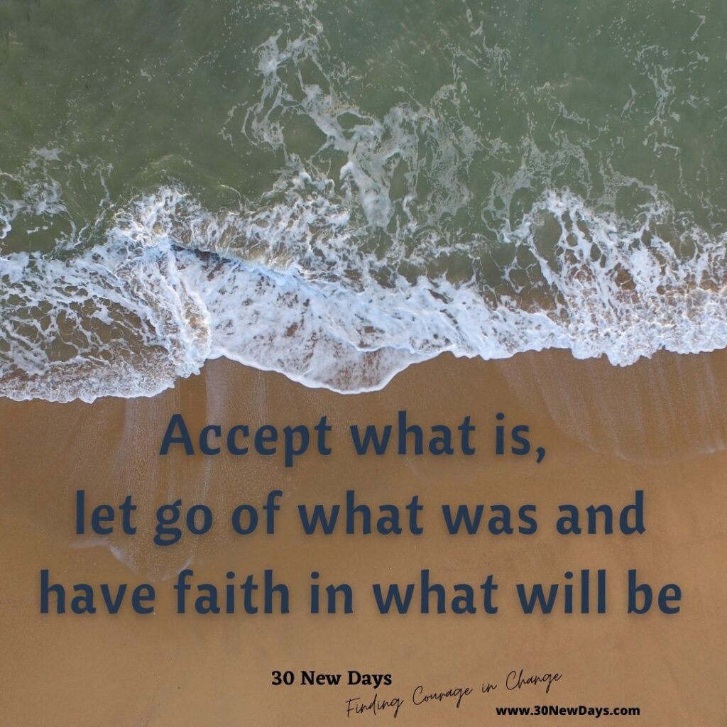 Accept what is, let go of what was and have faith in what will be