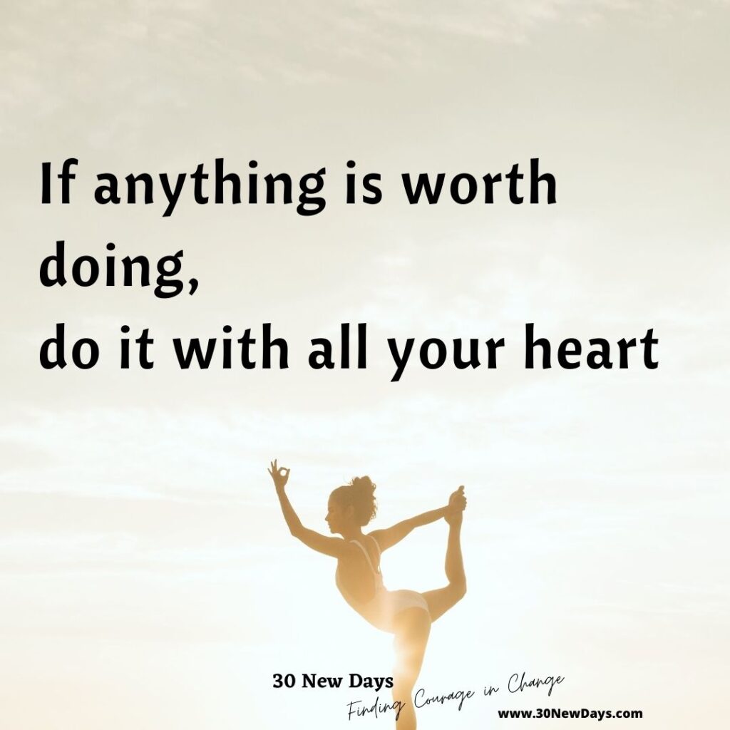If anything is worth doing, do it with all your heart