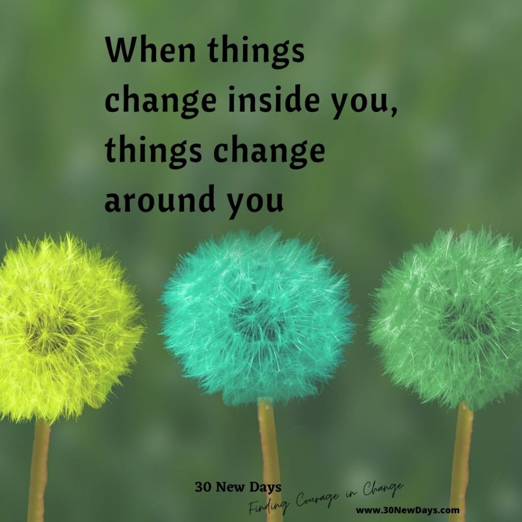 When things change inside you, things change around you