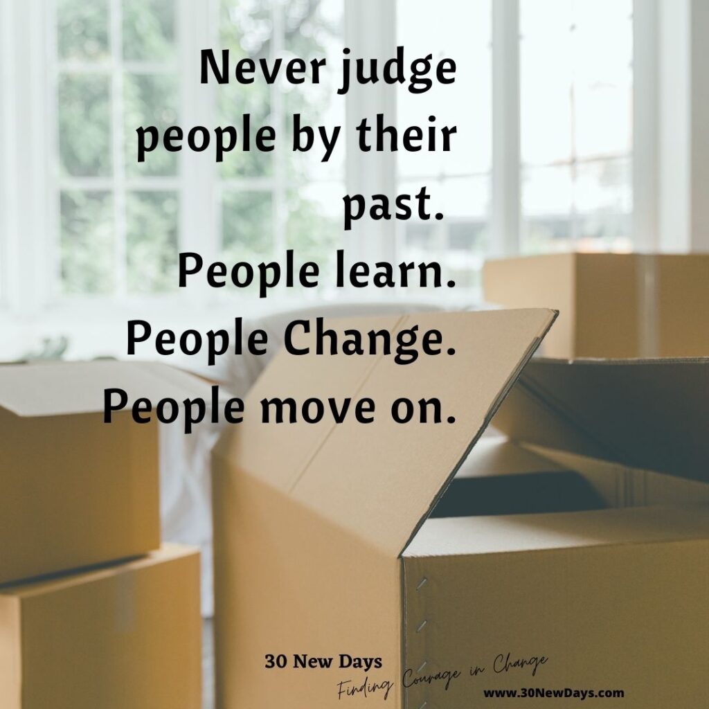 Never judge people by their past. People learn. People Change. People move on.